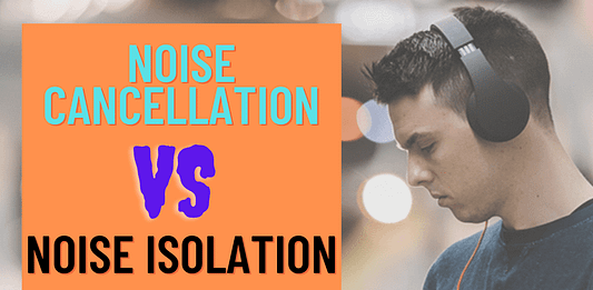 Noise Cancellation vs Noise Isolation Headphones – Fact you need to know