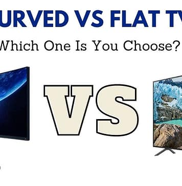 Curved vs Flat TV – Which One Is You Choose? Curved vs Flat TV